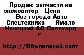 Продаю запчасти на эксковатор › Цена ­ 10 000 - Все города Авто » Спецтехника   . Ямало-Ненецкий АО,Салехард г.